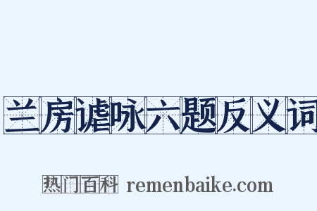 兰房谑咏六题反义词是什么意思的图片